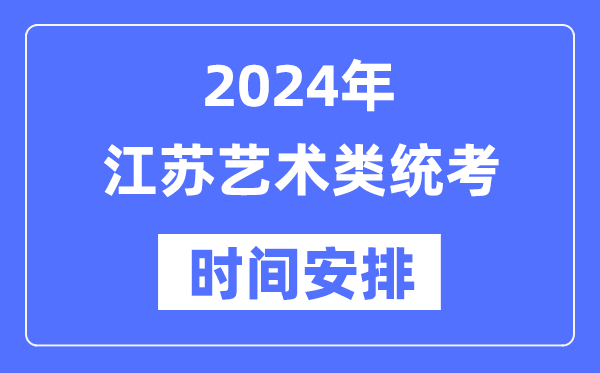 2024年江苏艺考时间具体安排,江苏艺术类统考是几月几日