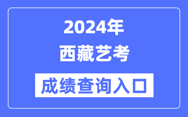 2024年西藏艺考成绩查询入口官网（http://zsks.edu.xizang.gov.cn/）