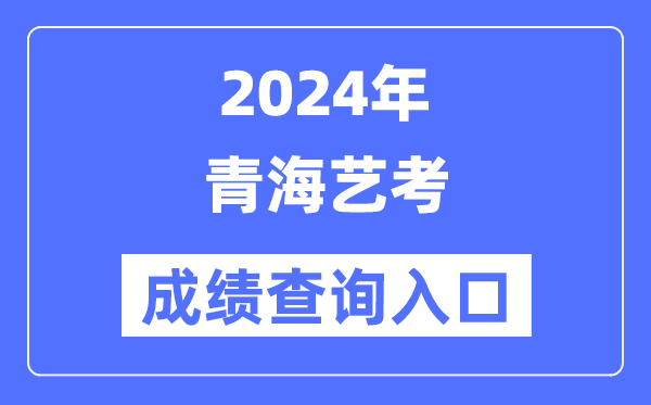 2024年青海艺考成绩查询入口官网（http://www.qhjyks.com/）