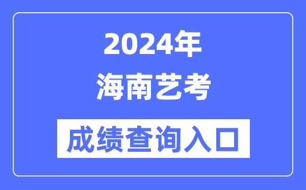 2024年海南艺考成绩查询入口官网（https://ea.hainan.gov.cn/）