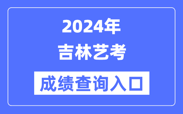 2024年吉林艺考成绩查询入口官网（http://www.jleea.edu.cn/）