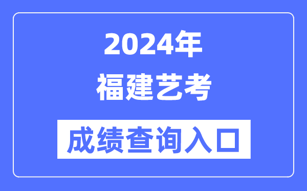 2024年福建艺考成绩查询入口官网（https://www.eeafj.cn/）