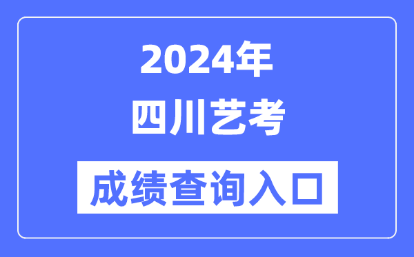 2024年四川艺考成绩查询入口官网（https://www.sceea.cn/）