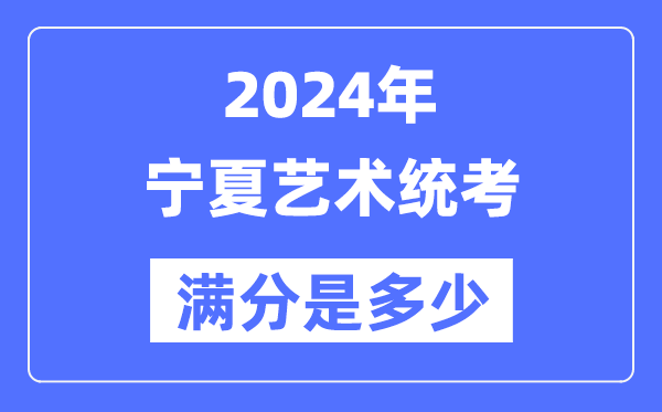 2024年宁夏艺术统考满分是多少,宁夏艺考科目及分值