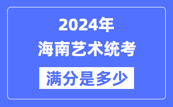 2024年海南艺术统考满分是多少,海南艺考科目及分值