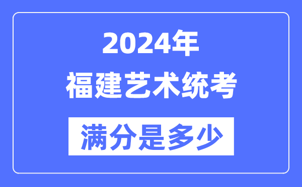 2024年福建艺术统考满分是多少,福建艺考科目及分值