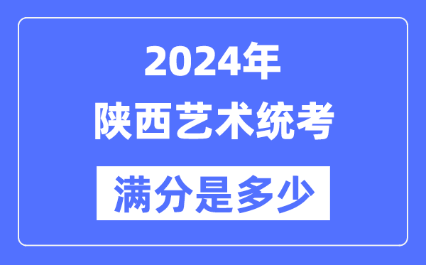 2024年陕西艺术统考满分是多少,陕西艺考科目及分值