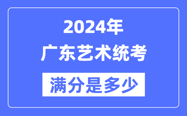 2024年广东艺术统考满分是多少,广东艺考科目及分值