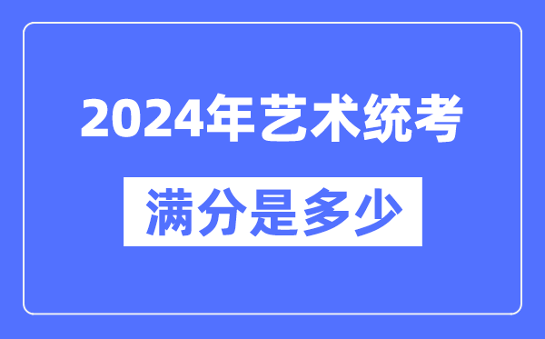 2024年艺术统考满分是多少,全国各省市艺考科目及分值