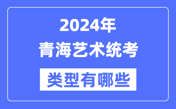 2024年青海艺术统考类型有哪些,青海艺考分哪几类？