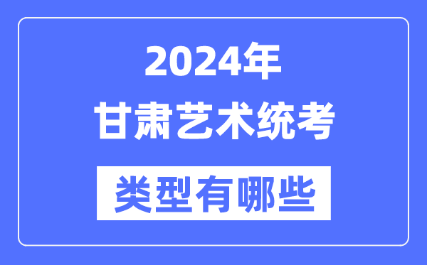 2024年甘肃艺术统考类型有哪些,甘肃艺考分哪几类？