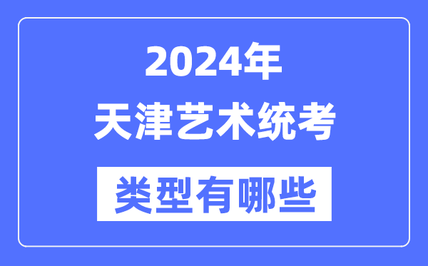 2024年天津艺术统考类型有哪些,天津艺考分哪几类？