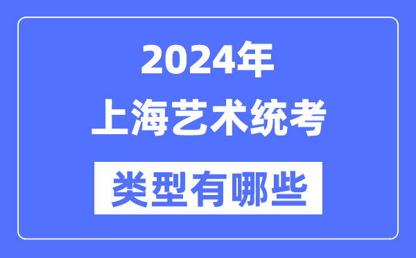 2024年上海艺术统考类型有哪些,上海艺考分哪几类？