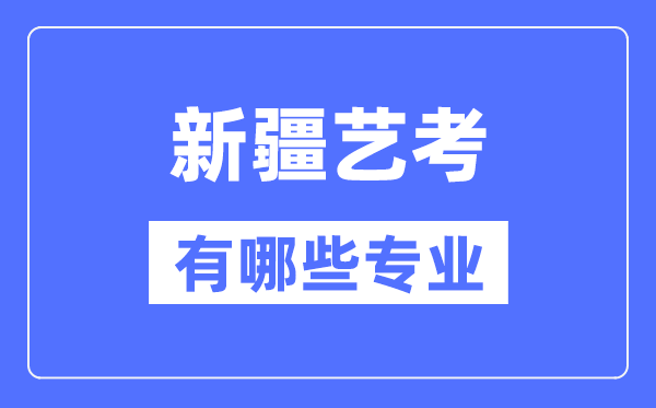 新疆艺考有哪些专业,新疆艺术统考选什么专业？