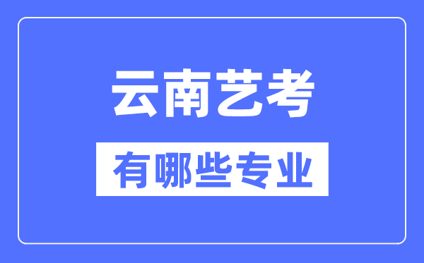 云南艺考有哪些专业,云南艺术统考选什么专业？