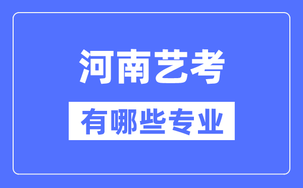 河南艺考有哪些专业,河南艺术统考选什么专业？