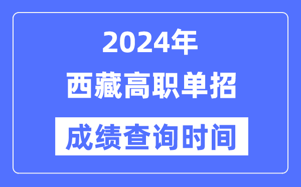 2024年西藏单招成绩什么时候出,西藏高职单招分数查询时间