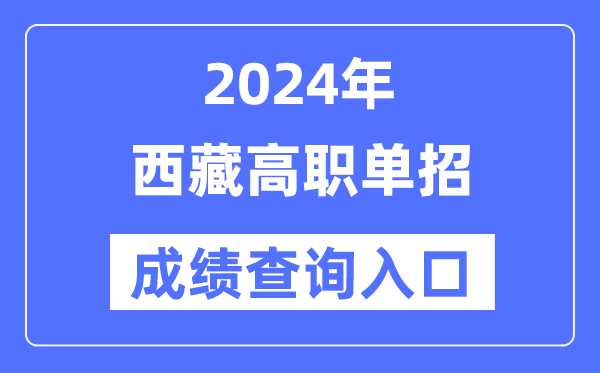 2024年西藏单招成绩查询入口网址（http://zsks.edu.xizang.gov.cn/）