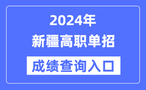 2024年新疆单招成绩查询入口网址（https://www.xjzk.gov.cn/）