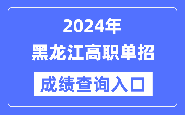 2024年黑龙江单招成绩查询入口网址（https://www.lzk.hl.cn/）