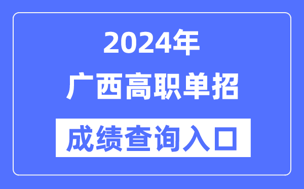 2024年广西单招成绩查询入口网址（https://www.gxeea.cn/）