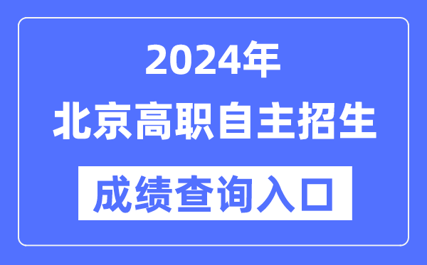 2024年北京高职自主招生考试成绩查询入口（https://www.bjeea.cn/）