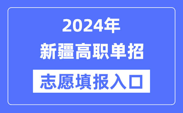 2024年新疆高职单招志愿填报入口（https://www.xjzk.gov.cn/）