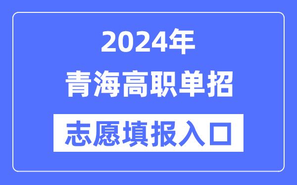 2024年青海高职单招志愿填报入口（http://www.qhjyks.com/）