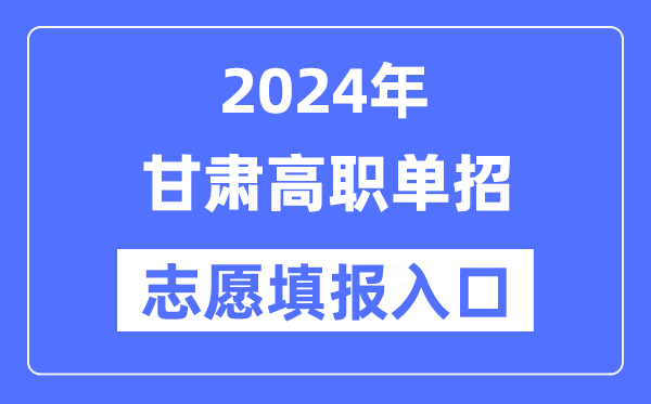 2024年甘肃高职单招志愿填报入口（https://www.ganseea.cn/）