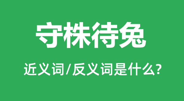 守株待兔的近义词和反义词是什么,守株待兔是什么意思