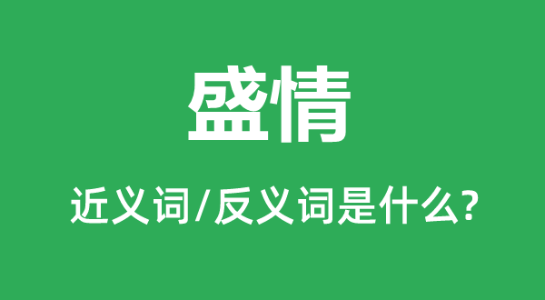 盛情的近义词和反义词是什么,盛情是什么意思