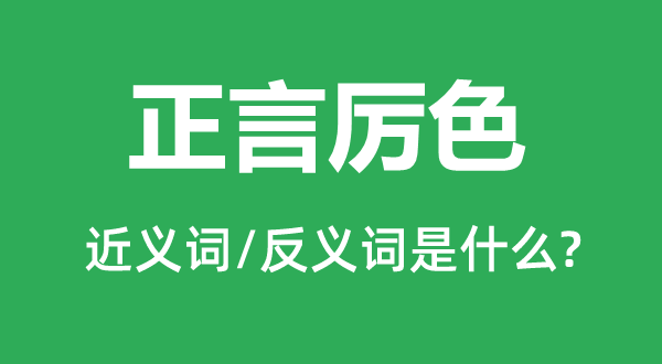 正言厉色的近义词和反义词是什么,正言厉色是什么意思