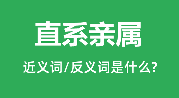 直系亲属的近义词和反义词是什么,直系亲属是什么意思