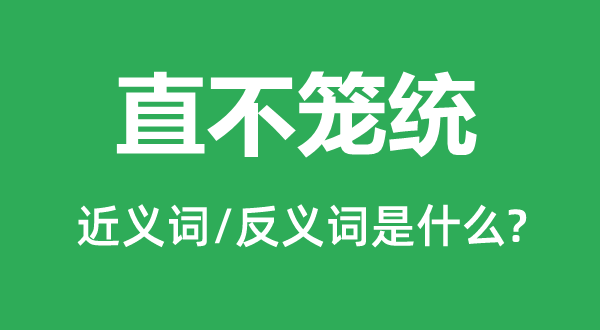 直不笼统的近义词和反义词是什么,直不笼统是什么意思