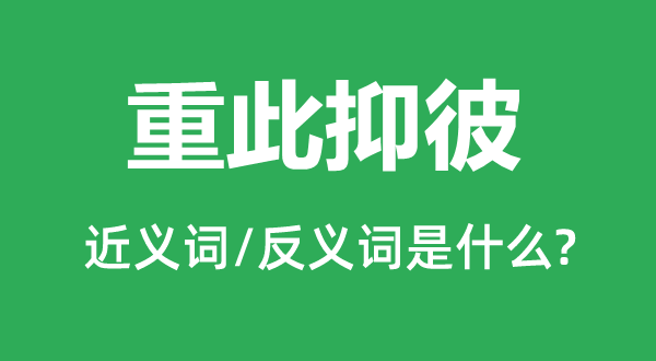 重此抑彼的近义词和反义词是什么,重此抑彼是什么意思