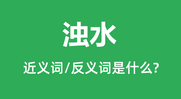 浊水的近义词和反义词是什么,浊水是什么意思