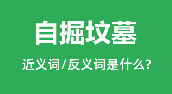 自掘坟墓的近义词和反义词是什么,自掘坟墓是什么意思