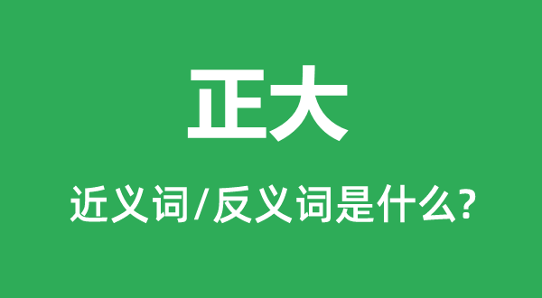 正大的近义词和反义词是什么,正大是什么意思