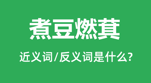 煮豆燃萁的近义词和反义词是什么,煮豆燃萁是什么意思