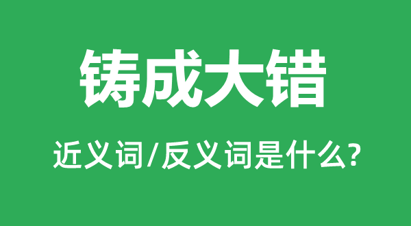 铸成大错的近义词和反义词是什么,铸成大错是什么意思