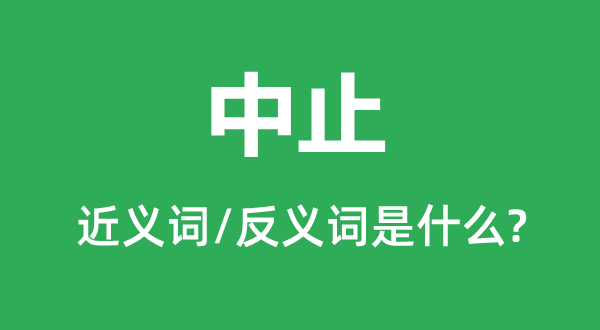 中止的近义词和反义词是什么,中止是什么意思