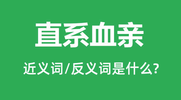 直系血亲的近义词和反义词是什么,直系血亲是什么意思