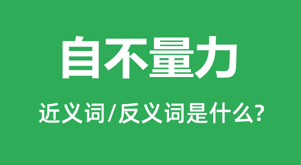 自不量力的近义词和反义词是什么,自不量力是什么意思