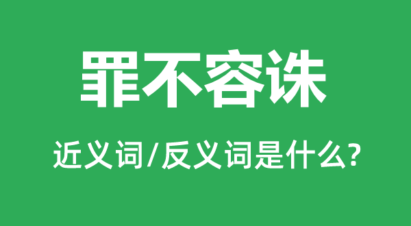 罪不容诛的近义词和反义词是什么,罪不容诛是什么意思