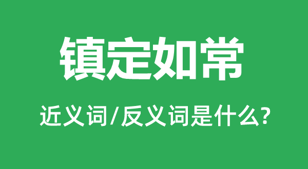 镇定如常的近义词和反义词是什么,镇定如常是什么意思