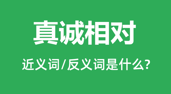 真诚相对的近义词和反义词是什么,真诚相对是什么意思