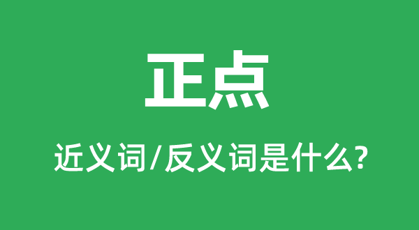 正点的近义词和反义词是什么,正点是什么意思