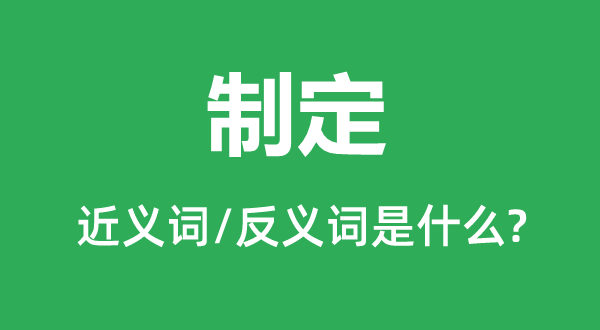 制定的近义词和反义词是什么,制定是什么意思