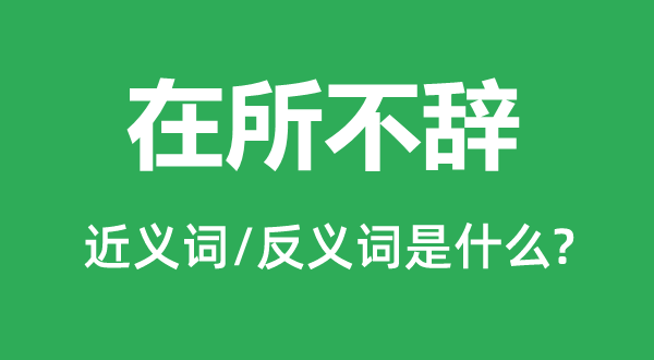 在所不辞的近义词和反义词是什么,在所不辞是什么意思