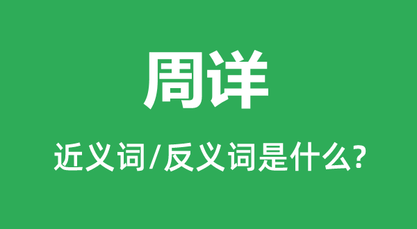 周详的近义词和反义词是什么,周详是什么意思